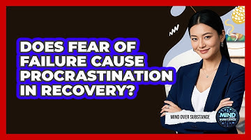 Does Fear Of Failure Cause Procrastination In Recovery? - Mind Over Substance