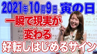 2021年10月9日【寅の日】一瞬で現実が変わる！好転しはじめるサイン