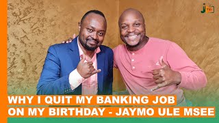 WHY I QUIT MY BANKING JOB ON MY BIRTHDAY - JAYMO ULE MSEE