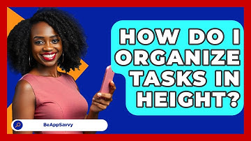 How Do I Organize Tasks In Height? - Be App Savvy