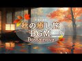 秋の癒し旅で聞きたいライトボサノバBGM【カフェBGM】