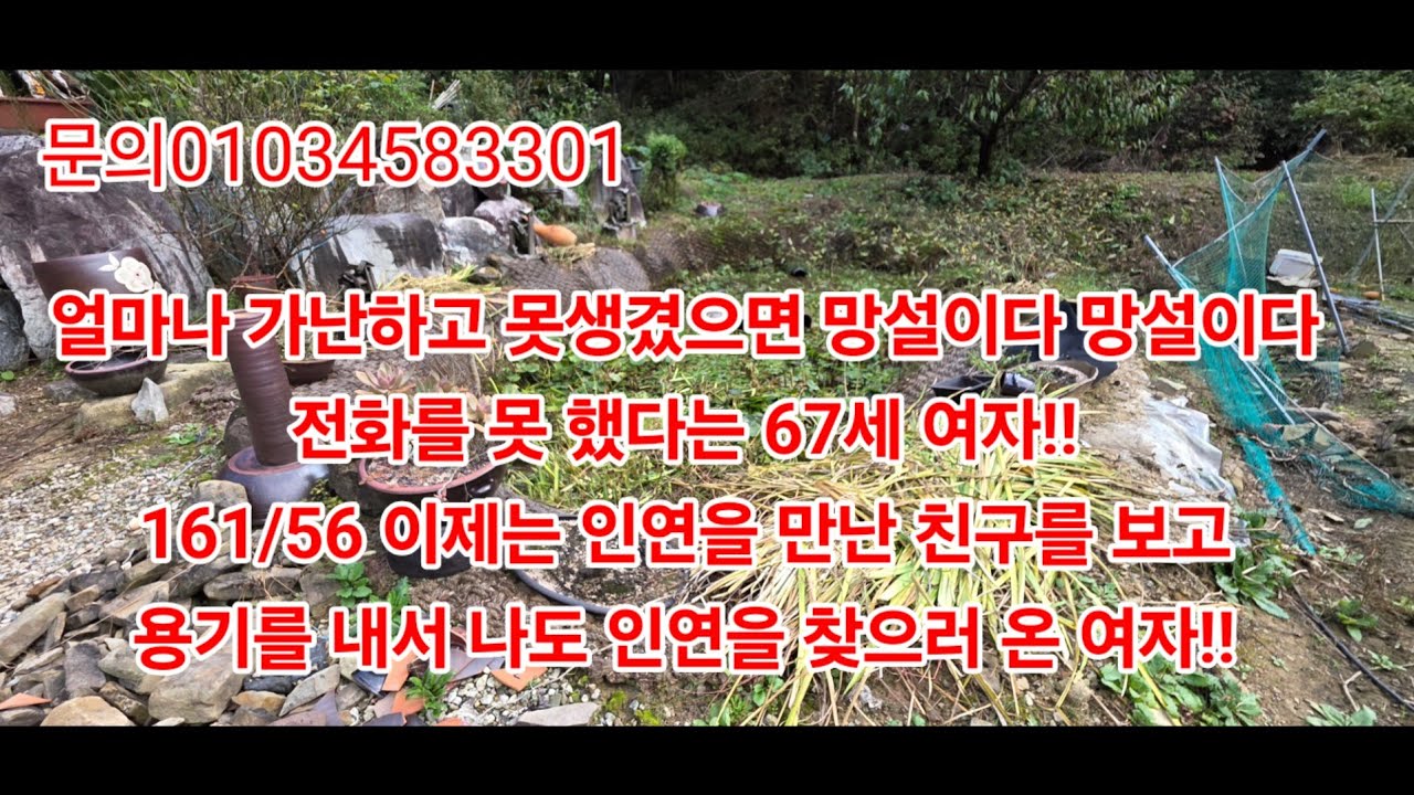 얼마나 가난하고 못생겼으면 망설이다 망설이다 전화를 못 했다는 67세 여자!! 161/56 이제는 인연을 만난 친구를 보고용기를 내서 나도 인연을 찾으러 온 여자!!