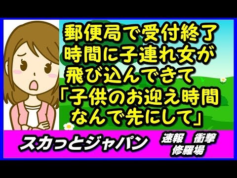 郵便局で受付終了時間に子連れ女が飛び込んできて「子供のお迎え時間なんで先に受け付けてほしい」【スカッとジャパン 速報 衝撃 修羅場】