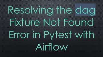 Resolving the dag Fixture Not Found Error in Pytest with Airflow