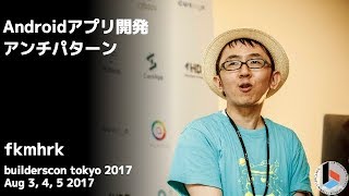 Androidアプリ開発アンチパターン (fkmhrk) - builderscon tokyo 2017