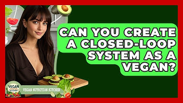 Can You Create A Closed-Loop System As A Vegan? - Vegan Nutrition Kitchen