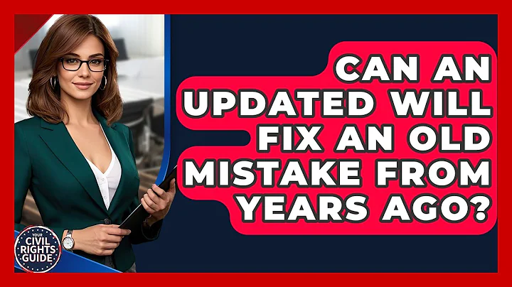 Can An Updated Will Fix An Old Mistake From Years Ago? - Your Civil Rights Guide