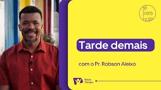 Tarde demais | Pr. Robson Aleixo