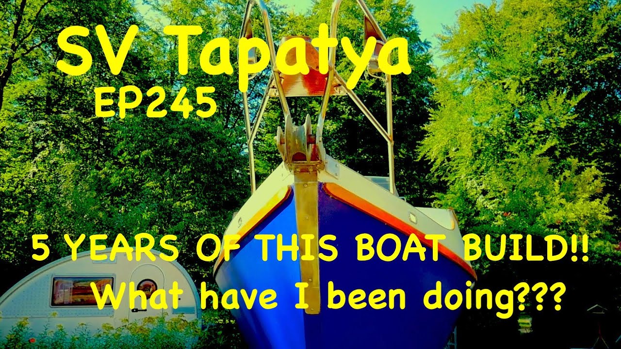 5 YEARS OF BOAT BUILDING!! What have I been doing??? - SV Tapatya EP245