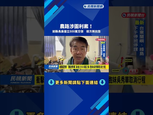 涉農路弊案！ 前台東縣長吳俊立500萬交保 檢方將抗告－民視台語新聞