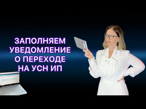 ЗАПОЛНЯЕМ УВЕДОМЛЕНИЕ О ПЕРЕХОДЕ НА УСН ПРИ ОТКРЫТИИ ИП