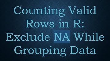 Counting Valid Rows in R: Exclude NA While Grouping Data