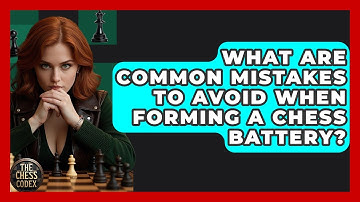 What Are Common Mistakes To Avoid When Forming A Chess Battery? - The Chess Codex
