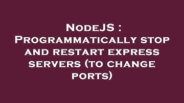 NodeJS : Programmatically stop and restart express servers (to change ports)