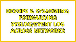 DevOps & SysAdmins: Forwarding Syslog/Event Log Across Networks