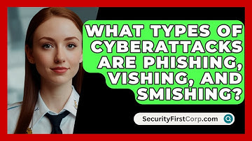 What Types Of Cyberattacks Are Phishing, Vishing, And Smishing? - SecurityFirstCorp.com