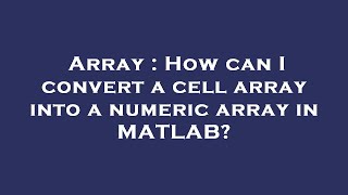 Array : How can I convert a cell array into a numeric array in MATLAB?