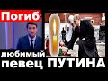 5 минут назад / Погиб любимый певец  Владимира Путина !