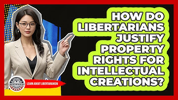 How Do Libertarians Justify Property Rights For Intellectual Creations?
