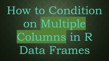 How to Condition on Multiple Columns in R Data Frames