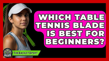 Which Table Tennis Blade Is Best For Beginners? - The Racket Xpert