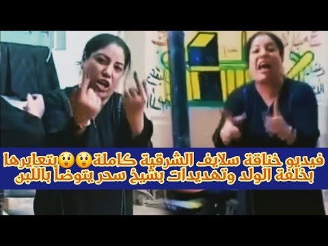 فيديو خناقة سلايف الشرقية كاملة بتعايرها بخلفة الولد وتهديدات بشيخ سحر يتوضأ باللبن في الحمام