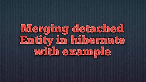 Merging detached Entity in hibernate with example