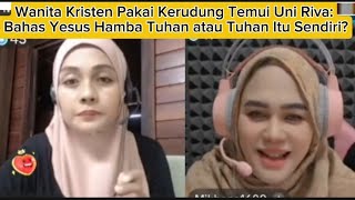 Wanita Kristen Pakai Kerudung Temui Uni Riva: Bahas Yesus Hamba Tuhan atau Tuhan Itu Sendiri?