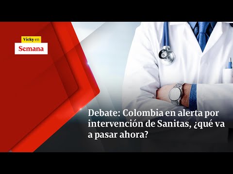 Debate: Colombia en alerta por intervención de Sanitas, ¿qué va a pasar ahora? | Vicky en Semana