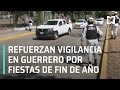 Guerrero refuerza vigilancia por fiestas de Fin de Año - Las Noticias