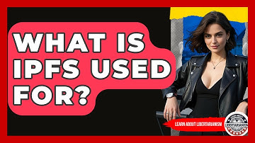 What Is IPFS Used For? - Learn About Libertarianism