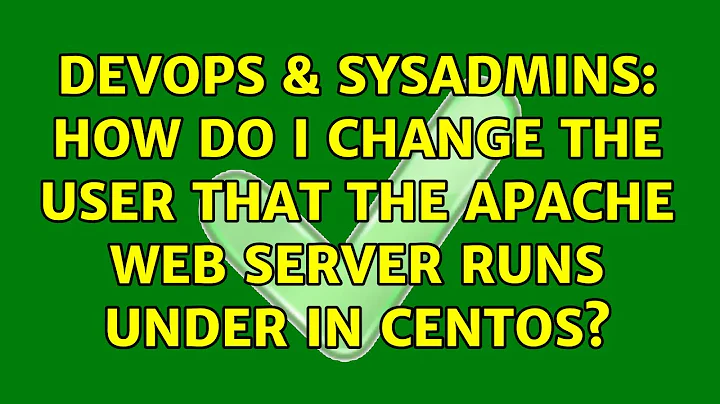 DevOps & SysAdmins: How do I change the user that the Apache web server runs under in CentOS?