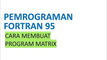 Pemrograman Fortran 95: Cara Membuat Program Matrix