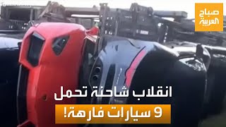 صباح العربية | حادث مؤسف لمحبي السيارات.. انقلاب شاحنة تحمل 9 سيارات فارهة