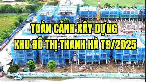 Tiến Độ Khu Đô Thị Thanh Hà A2 Tháng 9/2025 | Cập Nhật Mới Nhất