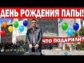 ДЕНЬ РОЖДЕНИЯ ПАПЫ! ЧТО ПОДАРИЛИ?