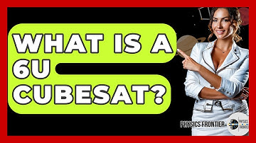 What Is A 6U CubeSat? - Physics Frontier