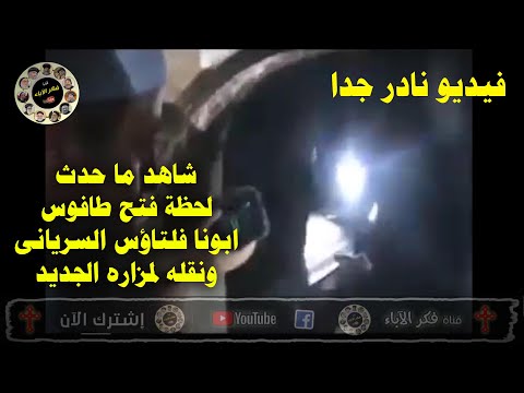 فيديو نادر جدا شاهد ما حدث لحظة فتح طافوس ابونا فلتاؤس السريانى ونقله لمزاره الجديد