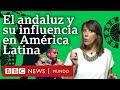 Cómo suena el andaluz y la influencia de este habla en América Latina