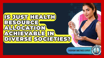 Is Just Health Resource Allocation Achievable In Diverse Societies? - Everyday Bioethics Expert
