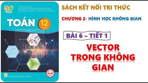 TOÁN 12 -KẾT NỐI TRI THỨC | BÀI 6 VECTƠ TRONG KHÔNG GIAN - TIẾT 1