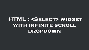 HTML :  Select  widget with infinite scroll dropdown