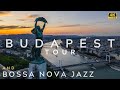 Budapest 4k tour and bossa nova jazz playlist bosanova places we will visit