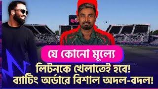 এরপরও...লিটনকে নিয়েই হচ্ছে টাইগার্স ইলেভেন! বদলে যাচ্ছে সাকিব-রিয়াদের ব্যাটিং অর্ডার!