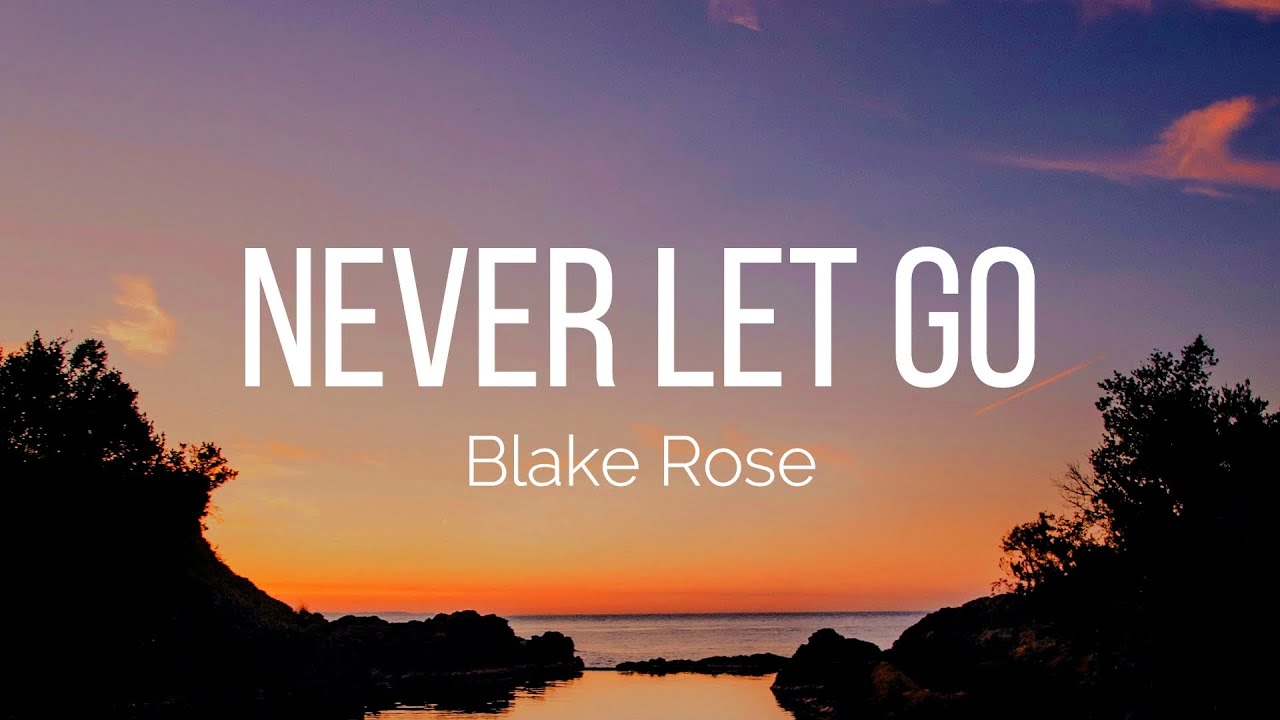 Never Let Go Words Blake Rose - Never Let Go (Lyrics) - YouTube