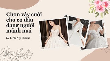 TIPS CHỌN VÁY CƯỚI CHO CÔ DÂU VỚI DÁNG NGƯỜI MẢNH MAI