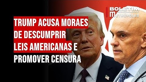 Trump acusa Moraes de descumprir leis americanas e promover censura