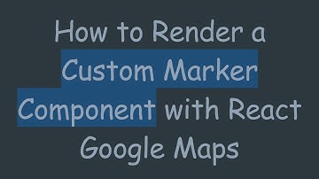 How to Render a Custom Marker Component with React Google Maps