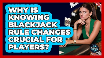 Why Is Knowing Blackjack Rule Changes Crucial For Players? - The Blackjack Blueprint