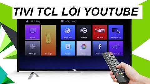 Hướng dẫn xử lý Tivi TCL bị lỗi không xem được Youtube